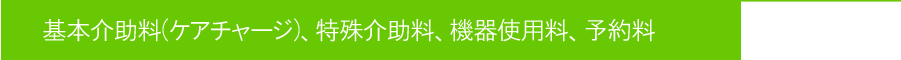 基本介助料(ケアチャージ)、特殊介助料、機器使用料、予約料